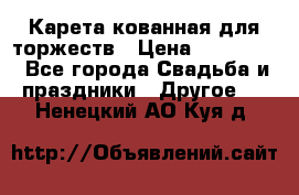 Карета кованная для торжеств › Цена ­ 230 000 - Все города Свадьба и праздники » Другое   . Ненецкий АО,Куя д.
